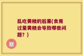 乱吃黄精的后果(食用过量黄精会导致哪些问题？)