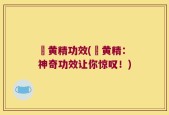 炆黄精功效(炆黄精：神奇功效让你惊叹！)