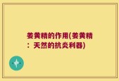姜黄精的作用(姜黄精：天然的抗炎利器)