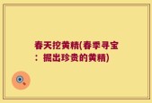春天挖黄精(春季寻宝：掘出珍贵的黄精)
