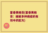 藿香黄精膏(藿香黄精膏：缓解多种病症的有效中药配方)