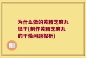 为什么做的黄精芝麻丸很干(制作黄精芝麻丸的干燥问题探析)