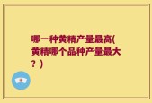 哪一种黄精产量最高(黄精哪个品种产量最大？)