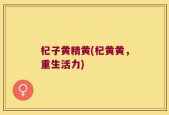 杞子黄精黄(杞黄黄，重生活力)