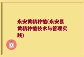 永安黄精种植(永安县黄精种植技术与管理实践)