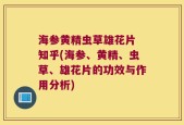 海参黄精虫草雄花片 知乎(海参、黄精、虫草、雄花片的功效与作用分析)