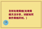怎样处理黄精(处理黄精方法分享，详解如何制作黄精药材。)