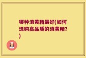 哪种滇黄精最好(如何选购高品质的滇黄精？)