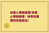 如是心黄精檀香(如是心黄精檀香：味觉和重量的完美结合)