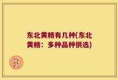 东北黄精有几种(东北黄精：多种品种供选)