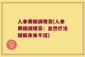 人参黄精调理膏(人参黄精调理膏：自然疗法缓解身体不适)