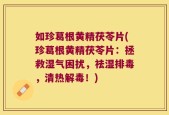 如珍葛根黄精茯苓片(珍葛根黄精茯苓片：拯救湿气困扰，祛湿排毒，清热解毒！)