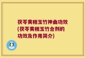 茯苓黄精玉竹神曲功效(茯苓黄精玉竹合剂的功效及作用简介)