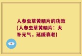 人参虫草黄精片的功效(人参虫草黄精片：大补元气，延缓衰老)