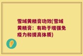 雪域黄精膏功效(雪域黄精膏：有助于增强免疫力和提高体质)