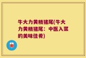 牛大力黄精猪尾(牛大力黄精猪尾：中医入菜的美味佳肴)