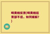 喝黄精反胃(喝黄精后胃部不适，如何缓解？)