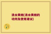 清水黄精(清水黄精的功效及使用建议)