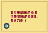 云南黄精颗粒价格(云南黄精颗粒价格展现，赶快了解！)