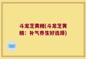 斗龙芝黄精(斗龙芝黄精：补气养生好选择)