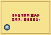 猪头骨炖黄精(猪头骨黄精汤：美味又养生)