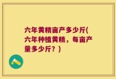 六年黄精亩产多少斤(六年种植黄精，每亩产量多少斤？)