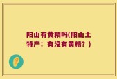 阳山有黄精吗(阳山土特产：有没有黄精？)