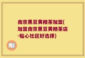 南京黑豆黄精茶加盟(加盟南京黑豆黄精茶店-贴心社区好选择)