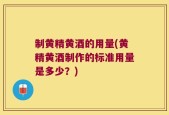 制黄精黄酒的用量(黄精黄酒制作的标准用量是多少？)