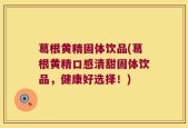 葛根黄精固体饮品(葛根黄精口感清甜固体饮品，健康好选择！)