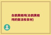 白鹤黄精炖(白鹤黄精炖的做法和食材)