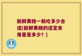 新鲜黄精一般吃多少合适(新鲜黄精的适宜食用量是多少？)