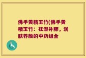 佛手黄精玉竹(佛手黄精玉竹：祛湿补肺，润肤养颜的中药组合