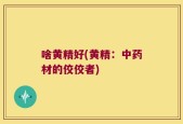 啥黄精好(黄精：中药材的佼佼者)