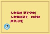 人参黄精 灵芝党参(人参黄精灵芝，珍贵健康中药材)