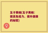 五子黄精(五子黄精：提高免疫力、提升健康的秘密)