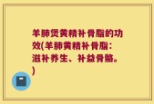 羊肺煲黄精补骨脂的功效(羊肺黄精补骨脂：滋补养生、补益骨骼。)