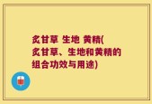 炙甘草 生地 黄精(炙甘草、生地和黄精的组合功效与用途)