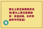 雷允上黑芝麻黄精膏功效(雷允上黑芝麻黄精膏：祛湿润燥、补肝养血的中药佳品)