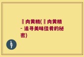 吇肉黄精(吇肉黄精 - 追寻美味佳肴的秘密)