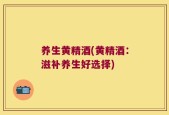 养生黄精酒(黄精酒：滋补养生好选择)