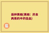 袋种黄精(黄精：药食两用的中药佳品)