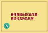 岳池黄精价格(岳池黄精价格走势及预测)