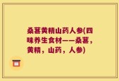 桑葚黄精山药人参(四味养生食材——桑葚，黄精，山药，人参)