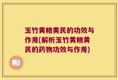 玉竹黄精黄芪的功效与作用(解析玉竹黄精黄芪的药物功效与作用)