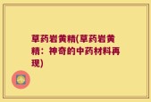 草药岩黄精(草药岩黄精：神奇的中药材料再现)