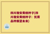 四川雅安黄精种子(四川雅安黄精种子：优质品种展望未来)