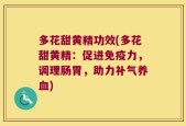 多花甜黄精功效(多花甜黄精：促进免疫力，调理肠胃，助力补气养血)