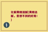化解黄精滋腻(黄精去腻，意想不到的好用！)