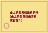 山上的老黄精是真的吗(山上的老黄精是否真实存在？)